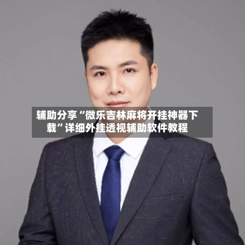 辅助分享“微乐吉林麻将开挂神器下载”详细外挂透视辅助软件教程-第1张图片