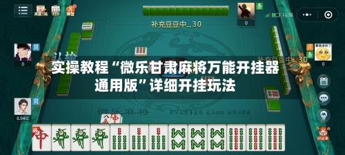 实操教程“微乐甘肃麻将万能开挂器通用版”详细开挂玩法-第1张图片