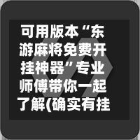 可用版本“东游麻将免费开挂神器”专业师傅带你一起了解(确实有挂-第1张图片