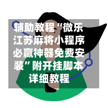辅助教程“微乐江苏麻将小程序必赢神器免费安装	”附开挂脚本详细教程-第1张图片