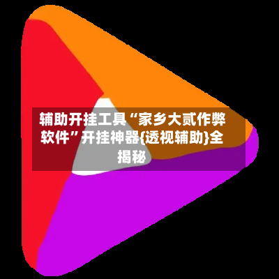 辅助开挂工具“家乡大贰作弊软件”开挂神器{透视辅助}全揭秘-第1张图片