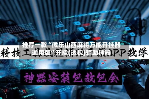 推荐一款“微乐山西麻将万能开挂器通用版	”开挂(透视)辅助神器-第1张图片