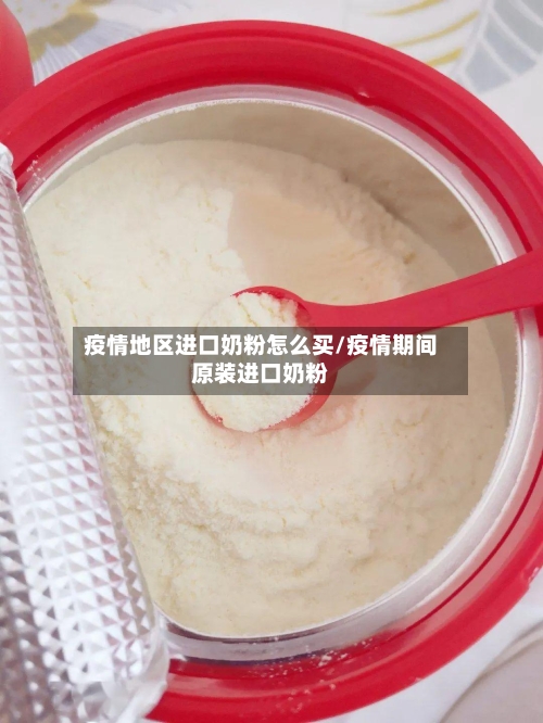 疫情地区进口奶粉怎么买/疫情期间原装进口奶粉-第1张图片