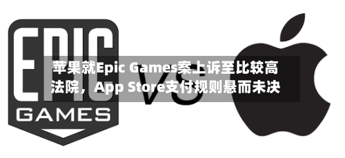 苹果就Epic Games案上诉至比较高法院，App Store支付规则悬而未决-第1张图片