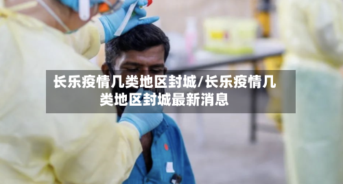 长乐疫情几类地区封城/长乐疫情几类地区封城最新消息-第1张图片