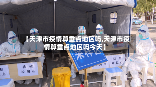 【天津市疫情算重点地区吗,天津市疫情算重点地区吗今天】-第1张图片