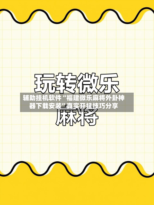 辅助挂机软件“福建微乐麻将外卦神器下载安装”真实开挂技巧分享-第1张图片
