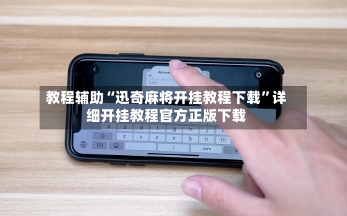 教程辅助“迅奇麻将开挂教程下载”详细开挂教程官方正版下载-第1张图片