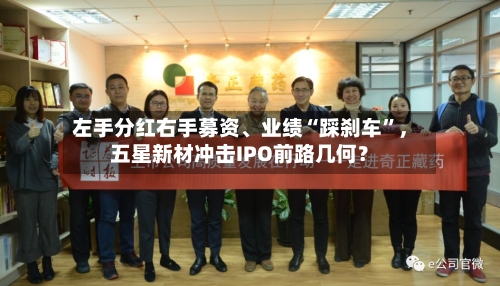 左手分红右手募资	、业绩“踩刹车”，五星新材冲击IPO前路几何？-第1张图片