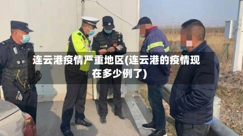 连云港疫情严重地区(连云港的疫情现在多少例了)-第1张图片