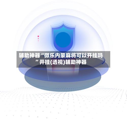 辅助神器“微乐内蒙麻将可以开挂吗”开挂(透视)辅助神器-第1张图片
