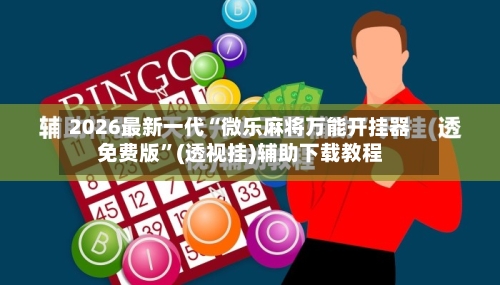 2026最新一代“微乐麻将万能开挂器免费版”(透视挂)辅助下载教程-第1张图片