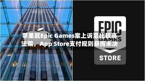 苹果就Epic Games案上诉至比较高法院，App Store支付规则悬而未决-第1张图片