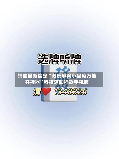 辅助最新信息“微乐麻将小程序万能开挂器”科技辅助神器手机版-第1张图片
