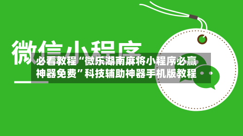 必看教程“微乐湖南麻将小程序必赢神器免费	”科技辅助神器手机版教程-第1张图片
