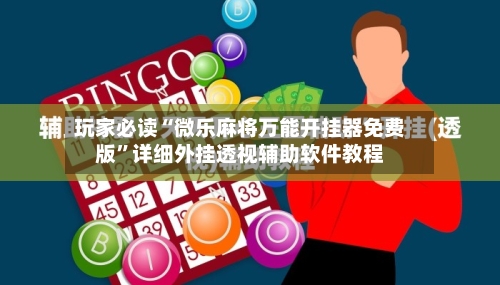 玩家必读“微乐麻将万能开挂器免费版	”详细外挂透视辅助软件教程-第1张图片