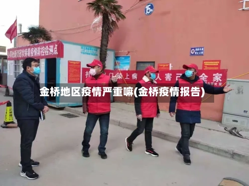 金桥地区疫情严重嘛(金桥疫情报告)-第1张图片