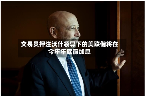 交易员押注沃什领导下的美联储将在今年年底前加息-第1张图片