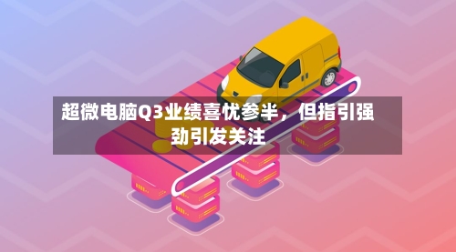 超微电脑Q3业绩喜忧参半，但指引强劲引发关注-第1张图片