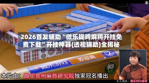 2026首发辅助“微乐捉鸡麻将开挂免费下载	”开挂神器{透视辅助}全揭秘-第1张图片