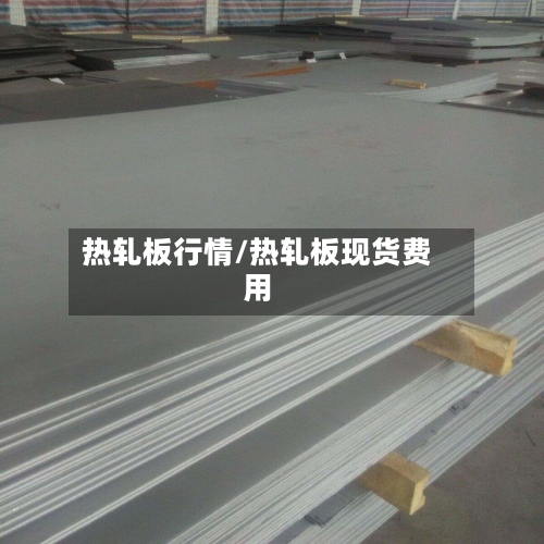 热轧板行情/热轧板现货费用-第1张图片