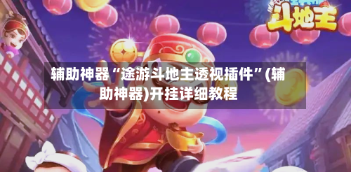 辅助神器“途游斗地主透视插件	”(辅助神器)开挂详细教程-第1张图片