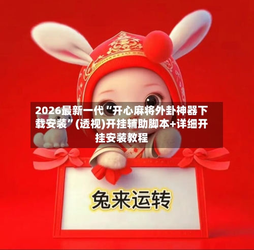 2026最新一代“开心麻将外卦神器下载安装”(透视)开挂辅助脚本+详细开挂安装教程-第1张图片