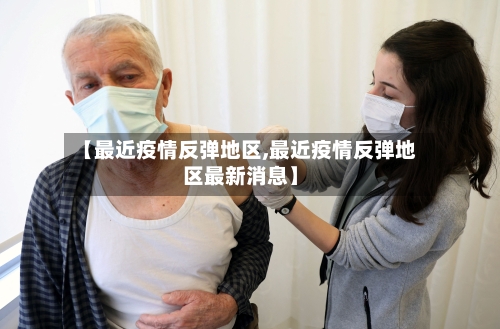 【最近疫情反弹地区,最近疫情反弹地区最新消息】-第1张图片