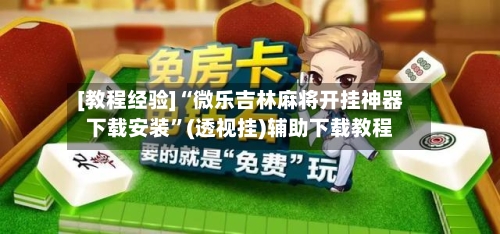 [教程经验]“微乐吉林麻将开挂神器下载安装”(透视挂)辅助下载教程-第1张图片