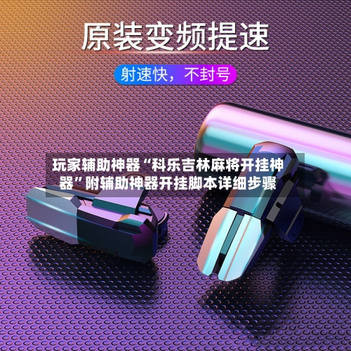 玩家辅助神器“科乐吉林麻将开挂神器	”附辅助神器开挂脚本详细步骤-第1张图片