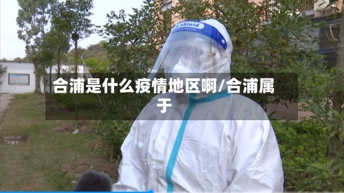 合浦是什么疫情地区啊/合浦属于-第1张图片
