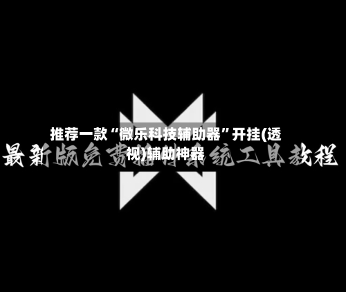推荐一款“微乐科技辅助器”开挂(透视)辅助神器-第1张图片