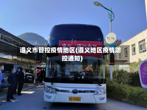 遵义市管控疫情地区(遵义地区疫情防控通知)-第1张图片