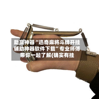 助赢神器“迅奇麻将斗牌开挂辅助神器软件下载”专业师傅带你一起了解(确实有挂-第1张图片