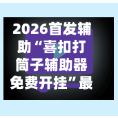 2026首发辅助“喜扣打筒子辅助器免费开挂	”最新透视辅助软件详细教程官方版下载-第1张图片