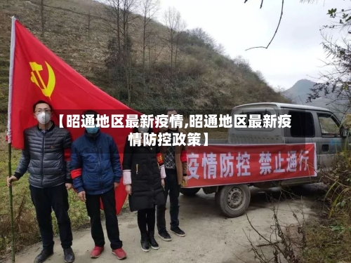 【昭通地区最新疫情,昭通地区最新疫情防控政策】-第1张图片