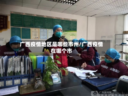 广西疫情地区是哪些市州/广西疫情在哪个市-第1张图片