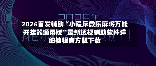 2026首发辅助“小程序微乐麻将万能开挂器通用版”最新透视辅助软件详细教程官方版下载-第1张图片