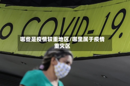 哪些是疫情较重地区/哪里属于疫情重灾区-第1张图片