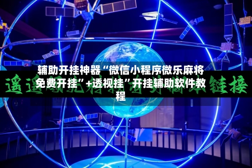 辅助开挂神器“微信小程序微乐麻将免费开挂”+透视挂	”开挂辅助软件教程-第1张图片