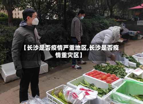 【长沙是否疫情严重地区,长沙是否疫情重灾区】-第1张图片
