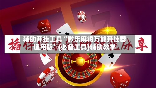 辅助开挂工具“微乐麻将万能开挂器通用版	”(必备工具)辅助教学-第1张图片