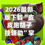 2026最新版下载“皮皮跑胡子挂辅助	”掌握辅助功能必胜规则-第1张图片