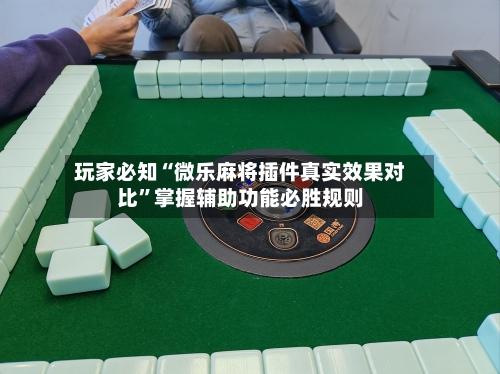 玩家必知“微乐麻将插件真实效果对比	”掌握辅助功能必胜规则-第1张图片
