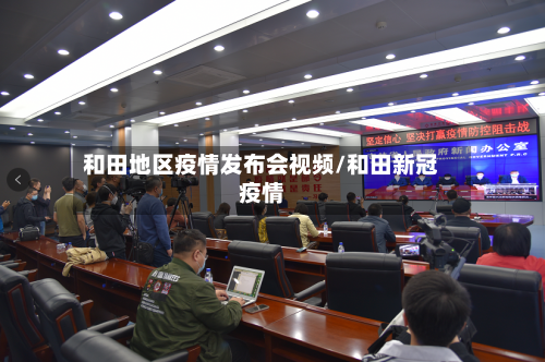 和田地区疫情发布会视频/和田新冠疫情-第1张图片
