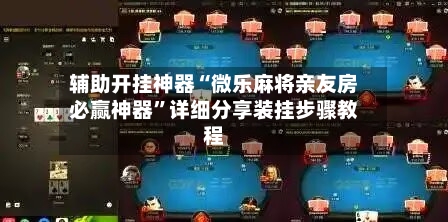 辅助开挂神器“微乐麻将亲友房必赢神器”详细分享装挂步骤教程-第1张图片