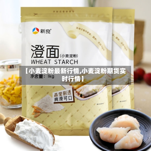 【小麦淀粉最新行情,小麦淀粉期货实时行情】-第1张图片