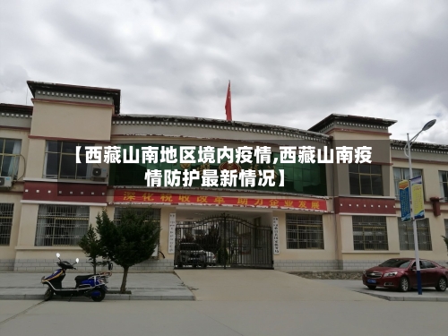 【西藏山南地区境内疫情,西藏山南疫情防护最新情况】-第1张图片