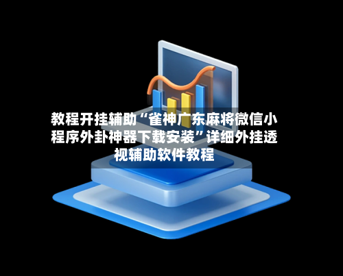 教程开挂辅助“雀神广东麻将微信小程序外卦神器下载安装”详细外挂透视辅助软件教程-第1张图片