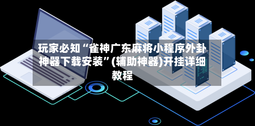 玩家必知“雀神广东麻将小程序外卦神器下载安装”(辅助神器)开挂详细教程-第1张图片